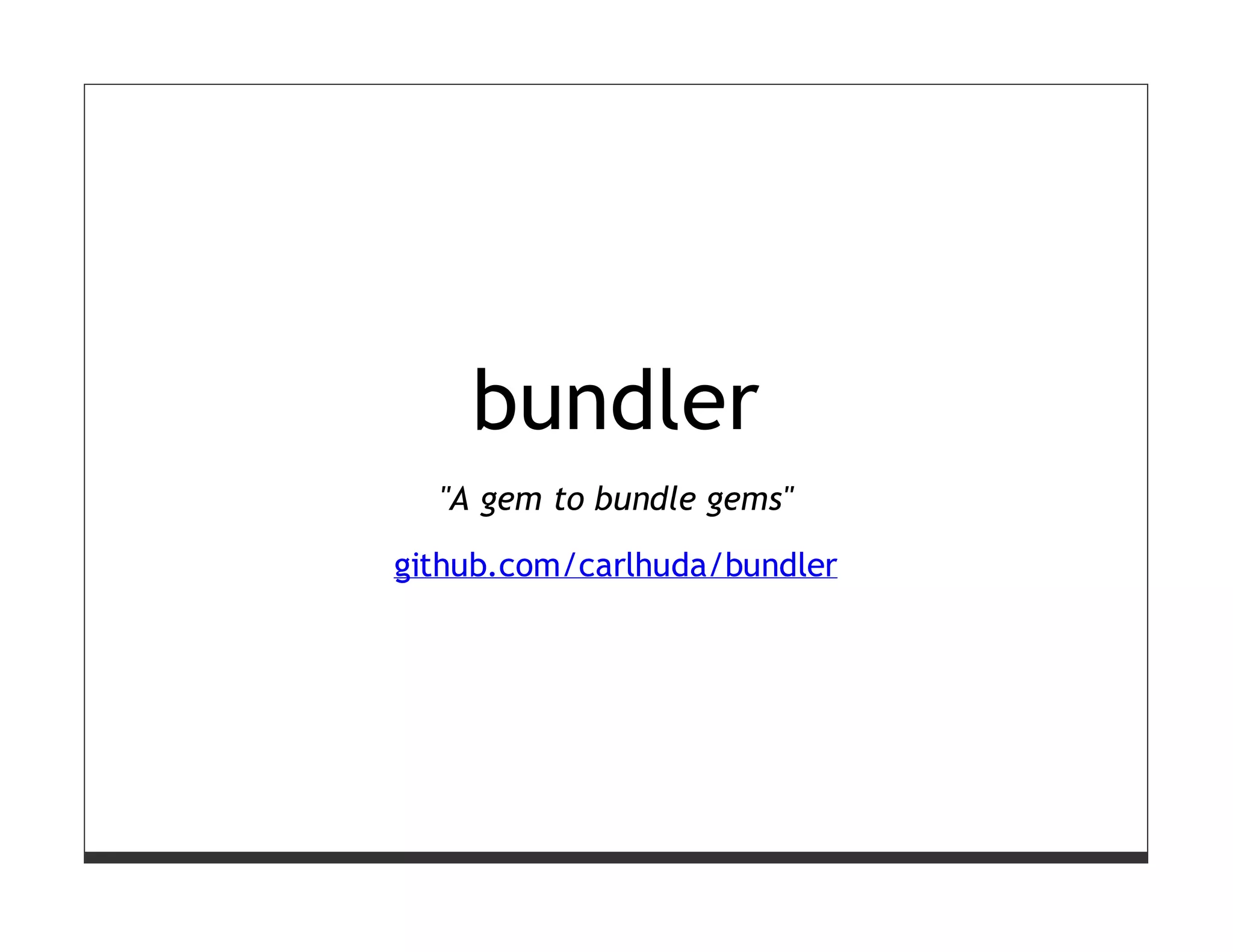 bundler
  "A gem to bundle gems"

github.com/carlhuda/bundler
 