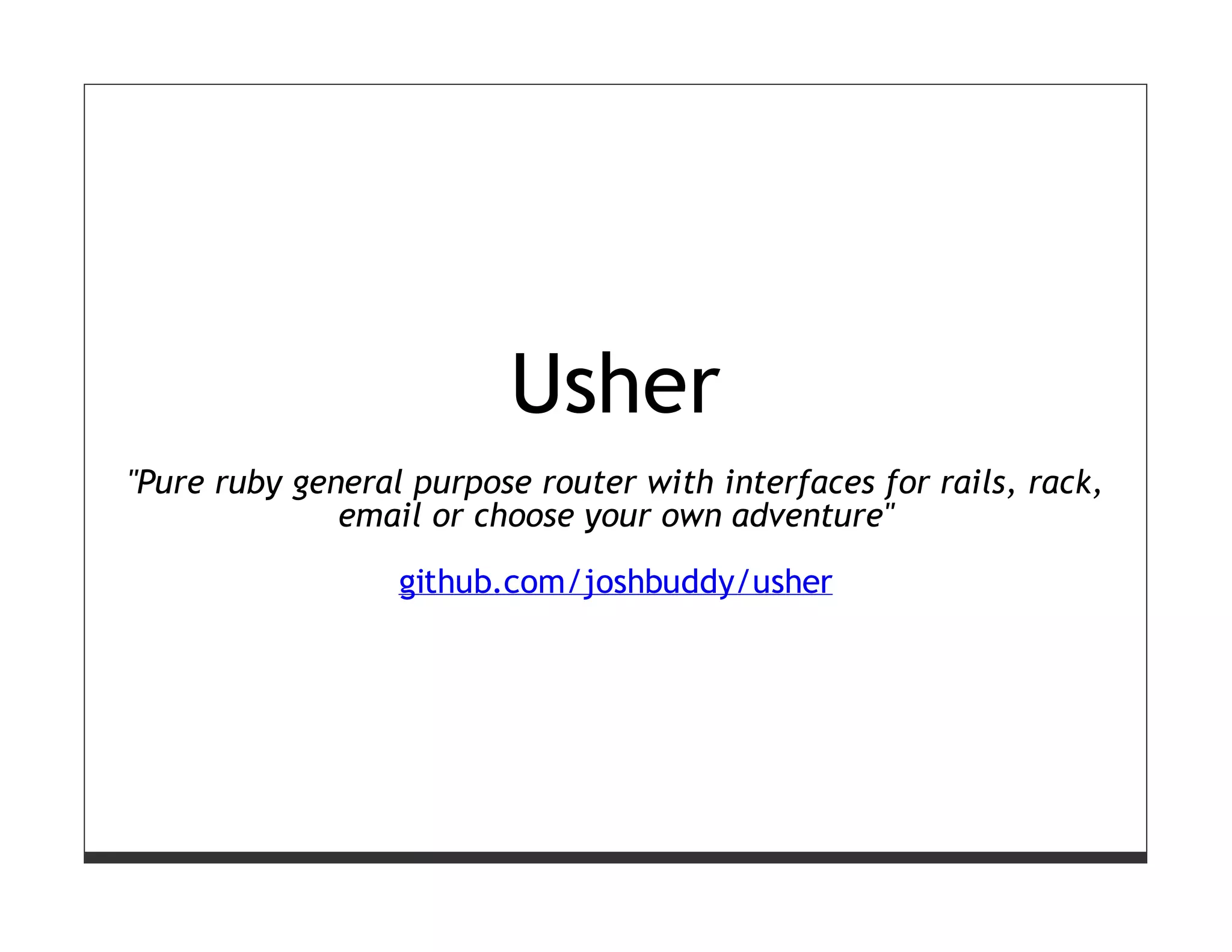 Usher
"Pure ruby general purpose router with interfaces for rails, rack,
              email or choose your own adventure"

                  github.com/joshbuddy/usher
 