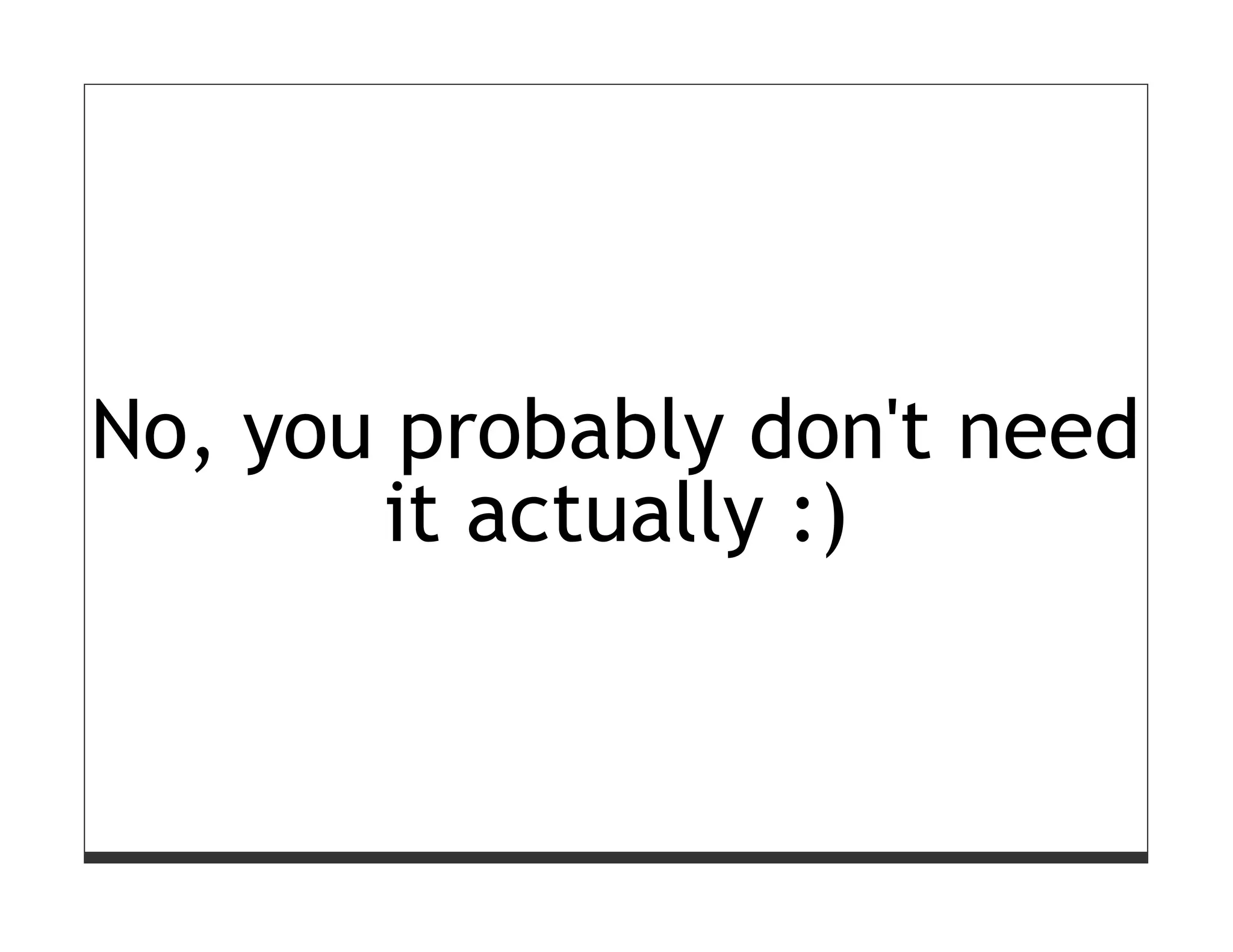 No, you probably don't need
       it actually :)
 