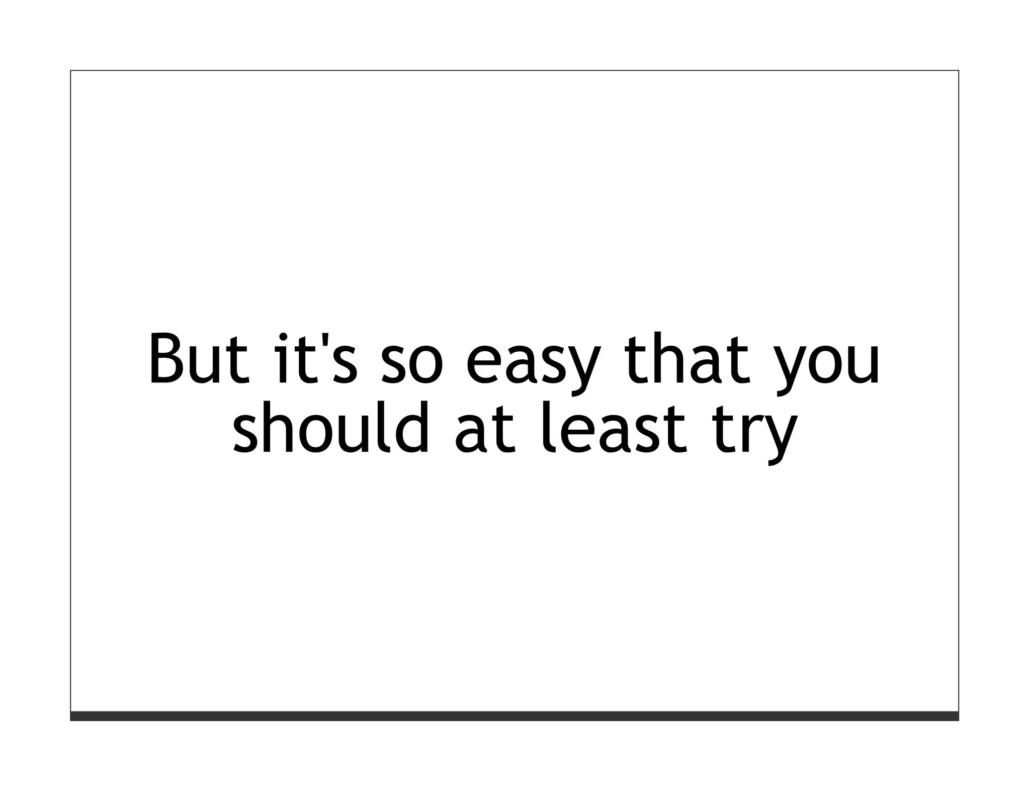 But it's so easy that you
  should at least try
 