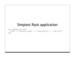 Simplest Rack application
run lambda do |env|
  [200, { "Content-type" => "text/plain" }, ["Hello"]]
end
 