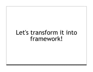 Let's transform it into
      framework!
 