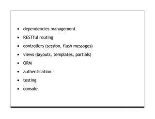 dependencies management
RESTful routing
controllers (session, flash messages)
views (layouts, templates, partials)
ORM
authentication
testing
console
 