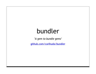 bundler
  "A gem to bundle gems"

github.com/carlhuda/bundler
 
