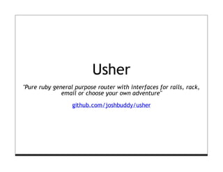 Usher
"Pure ruby general purpose router with interfaces for rails, rack,
              email or choose your own adventure"

                  github.com/joshbuddy/usher
 