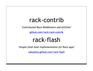 rack-contrib
  "Contributed Rack Middleware and Utilities"
         github.com/rack/rack-contrib


            rack-flash
"Simple flash hash implementation for Rack apps"

        nakajima.github.com/rack-flash
 