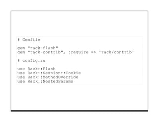 # Gemfile
gem "rack-flash"
gem "rack-contrib", :require => 'rack/contrib'
# config.ru

use   Rack::Flash
use   Rack::Session::Cookie
use   Rack::MethodOverride
use   Rack::NestedParams
 