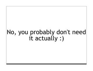 No, you probably don't need
       it actually :)
 