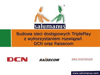 Budowa sieci dostępowych TriplePlayBudowa sieci dostępowych TriplePlay
z wykorzystaniem rozwiązańz wykorzystaniem rozwiązań
DCN oraz RaisecomDCN oraz Raisecom
 