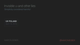 Invisible UI and other lies
Simplicity considered harmful
MARCIN BOBER
UX POLAND
April 14, 2016
@MARCINBOBER
 