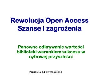 Rewolucja Open Access
Szanse i zagrożenia
Ponowne odkrywanie wartości
biblioteki warunkiem sukcesu w
cyfrowej przyszłości

Poznao 12-13 września 2013

 
