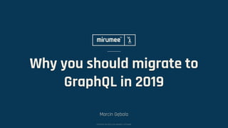 COPYRIGHT © 2009–2019 MIRUMEE SOFTWARE
Why you should migrate to
GraphQL in 2019
Marcin Gębala
 