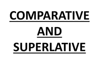 COMPARATIVE
AND
SUPERLATIVE
 