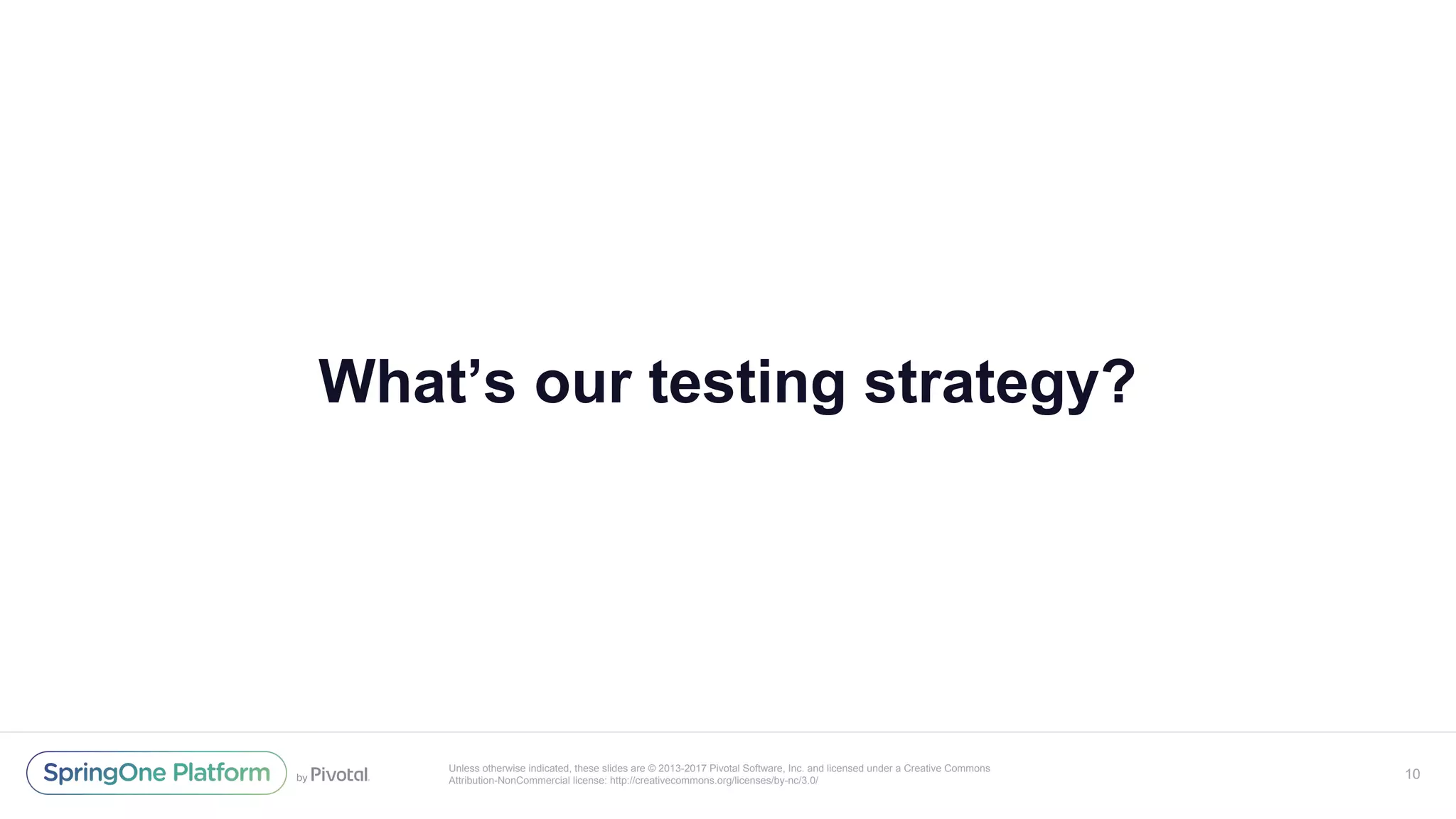 Unless otherwise indicated, these slides are © 2013-2017 Pivotal Software, Inc. and licensed under a Creative Commons
Attribution-NonCommercial license: http://creativecommons.org/licenses/by-nc/3.0/
What’s our testing strategy?
10
 