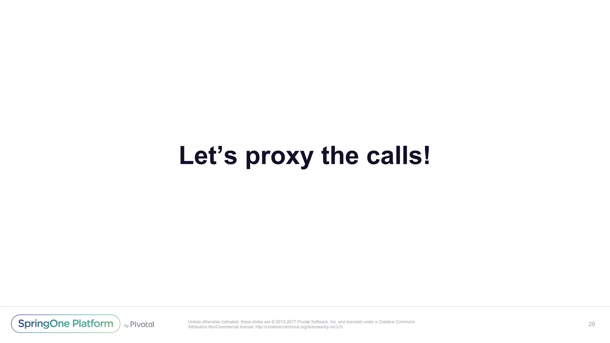 Unless otherwise indicated, these slides are © 2013-2017 Pivotal Software, Inc. and licensed under a Creative Commons
Attribution-NonCommercial license: http://creativecommons.org/licenses/by-nc/3.0/
Let’s proxy the calls!
29
 