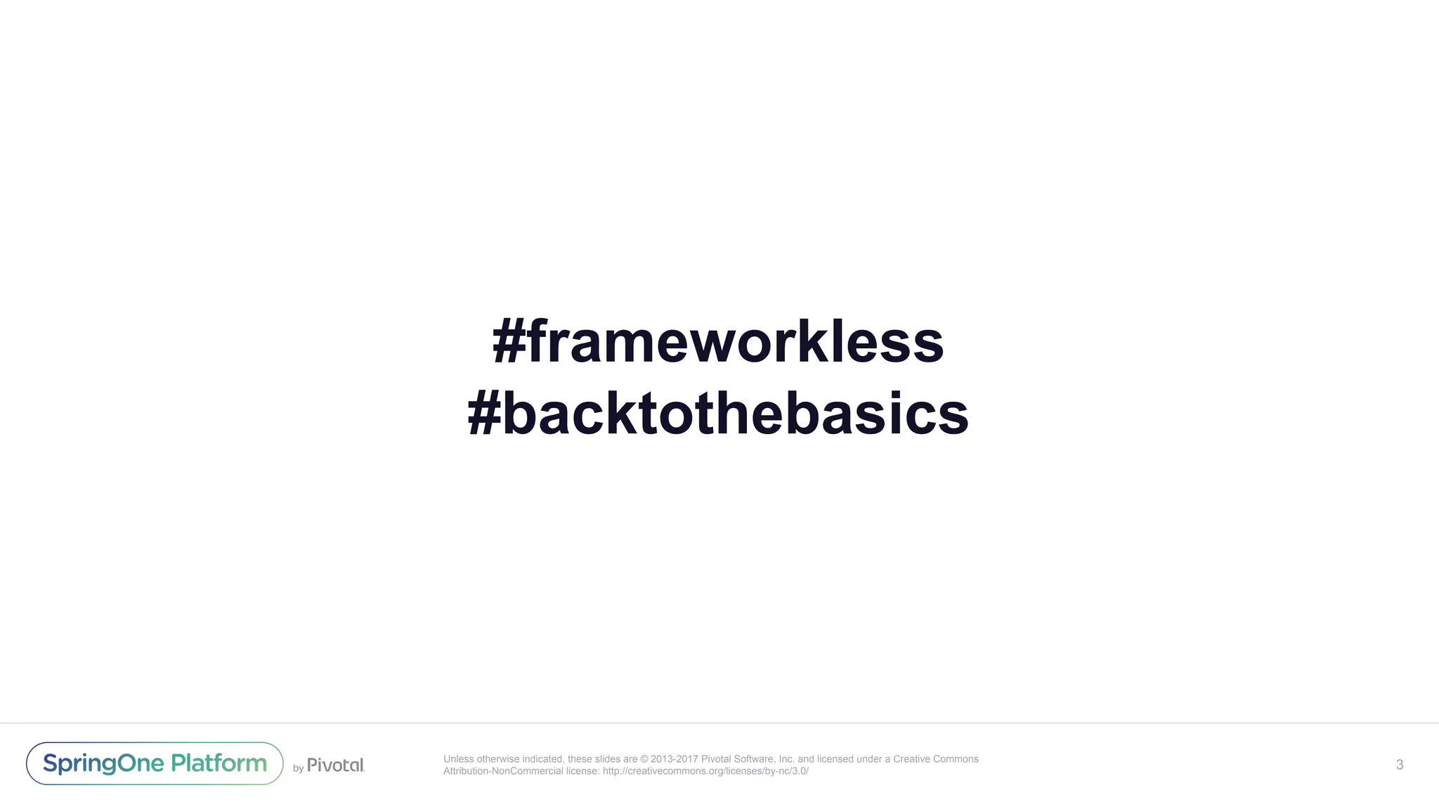 Unless otherwise indicated, these slides are © 2013-2017 Pivotal Software, Inc. and licensed under a Creative Commons
Attribution-NonCommercial license: http://creativecommons.org/licenses/by-nc/3.0/
#frameworkless
#backtothebasics
3
 
