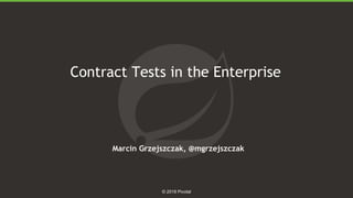 1
© 2018 Pivotal
Contract Tests in the Enterprise
Marcin Grzejszczak, @mgrzejszczak
 