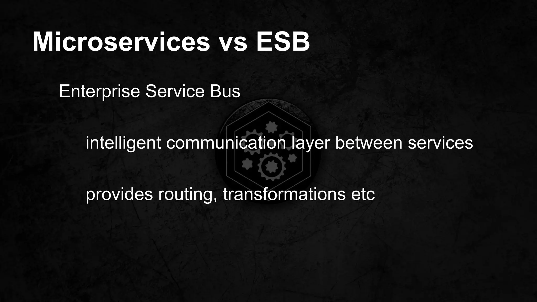 Microservices vs ESB
Enterprise Service Bus
intelligent communication layer between services
provides routing, transformations etc
 