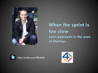When the sprint is
                             too slow
                             Lean approach in the area
                             of Startups



http://twitter.com/MKokott
 