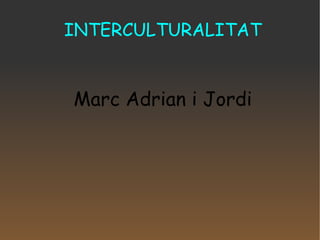 INTERCULTURALITAT Marc Adrian i Jordi 