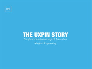 THE UXPIN STORYEuropean Entrepreneurship & Innovation
Stanford Engineering
 