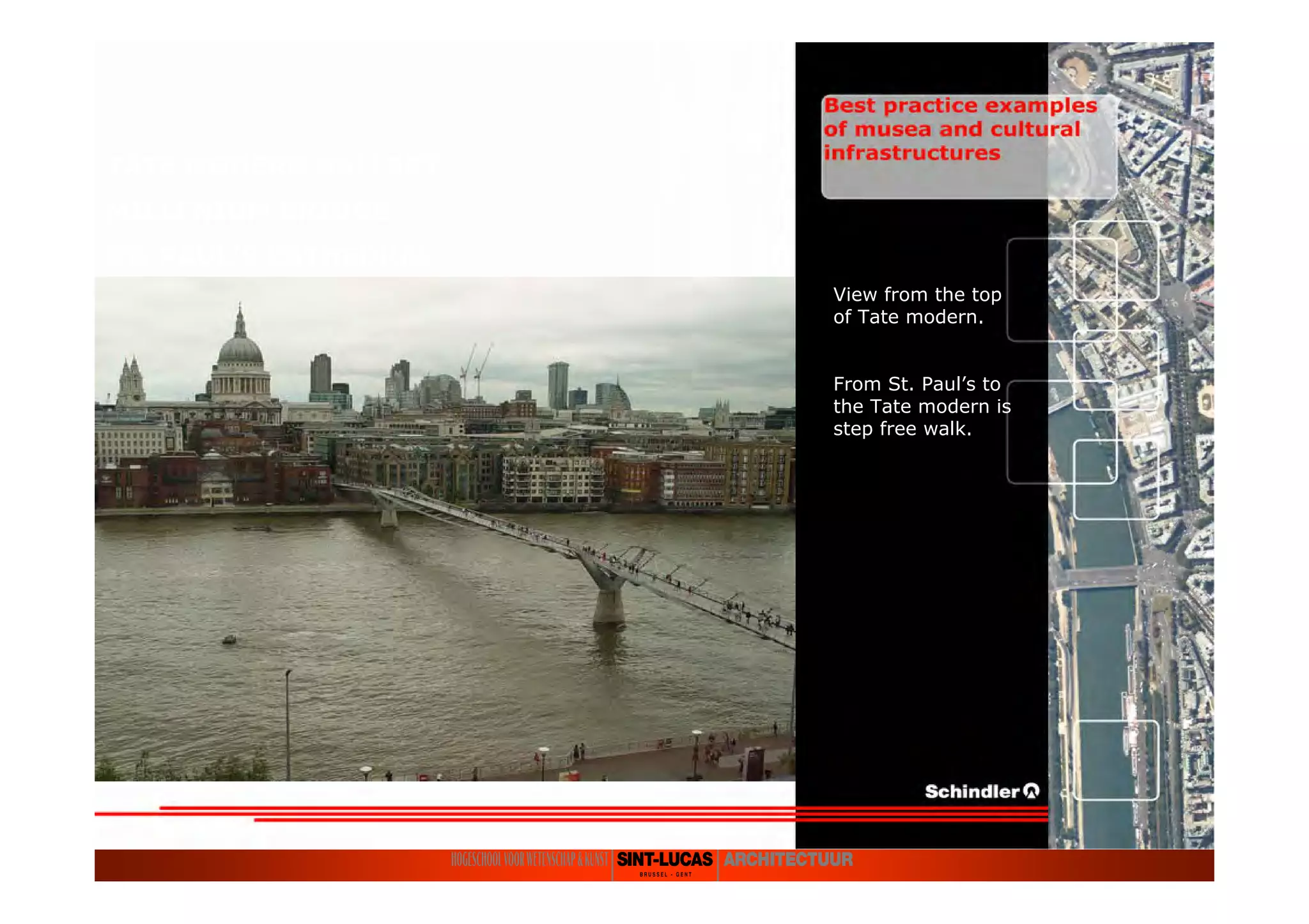 TATE MODERN GALLERY
MILLENIUM BRIDGE
ST. PAUL’S CATHEDRAL
View from the top
of Tate modern.
From St. Paul’s to
the Tate modern is
step free walk.
 