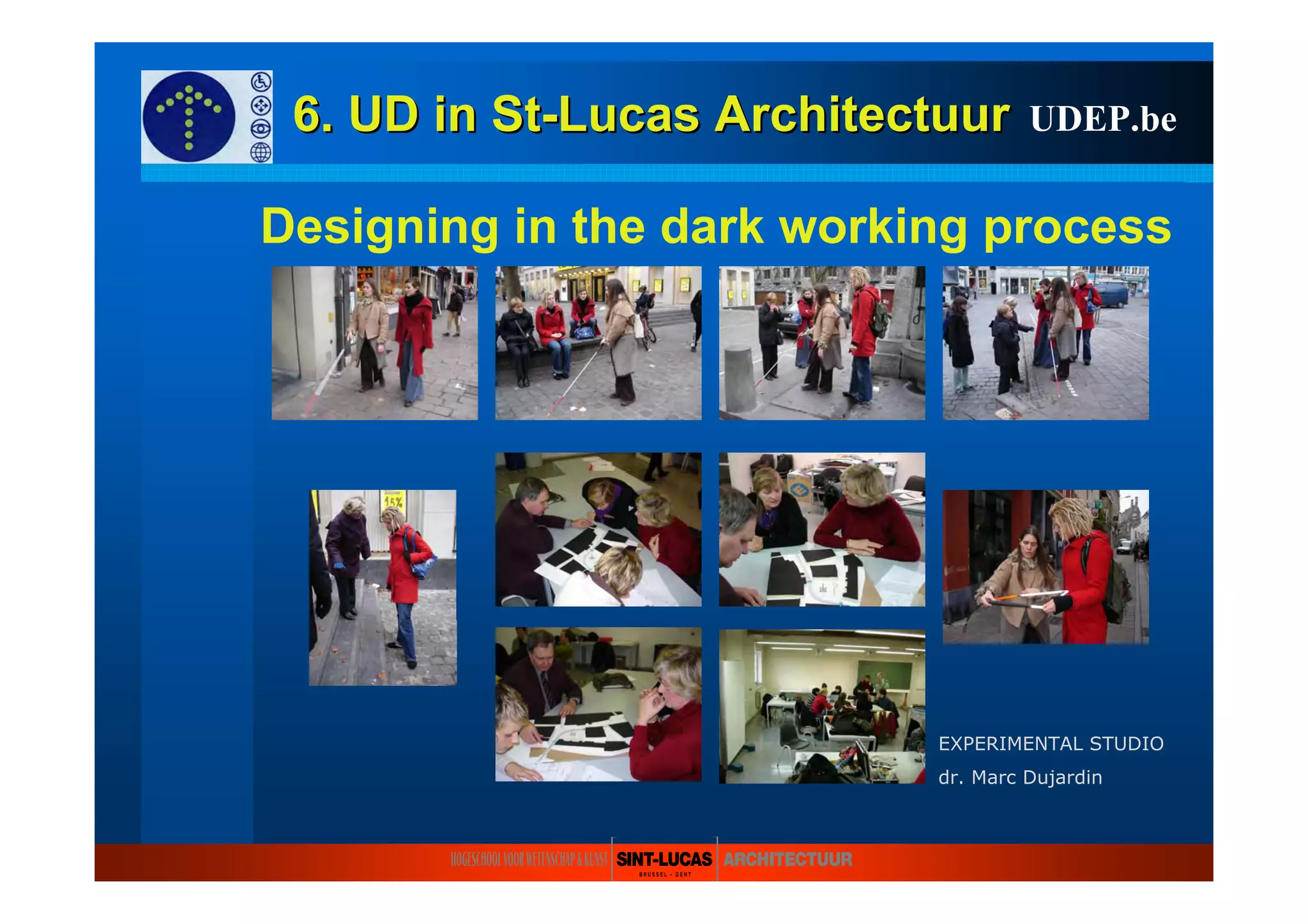 6. UD in6. UD in StSt--LucasLucas ArchitectuurArchitectuur UDEP.be
Designing in the dark working process
EXPERIMENTAL STUDIO
dr. Marc Dujardin
 