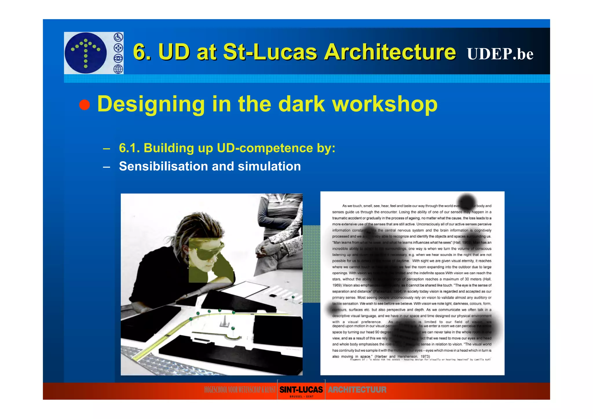 6. UD at6. UD at StSt--LucasLucas ArchitectureArchitecture
Designing in the dark workshop
– 6.1. Building up UD-competence by:
– Sensibilisation and simulation
UDEP.be
 