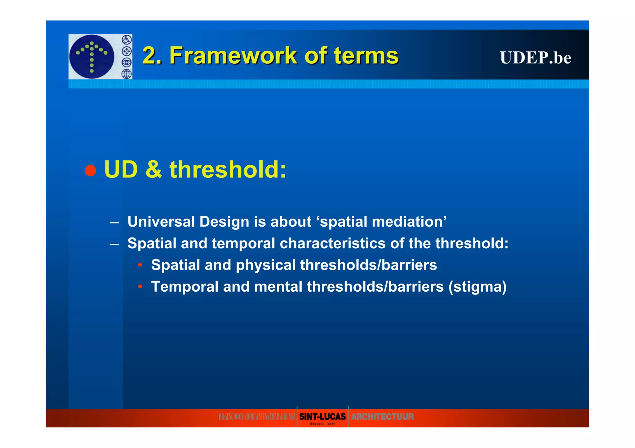 2.2. FrameworkFramework ofof termsterms
UD & threshold:
– Universal Design is about ‘spatial mediation’
– Spatial and temporal characteristics of the threshold:
• Spatial and physical thresholds/barriers
• Temporal and mental thresholds/barriers (stigma)
UDEP.be
 