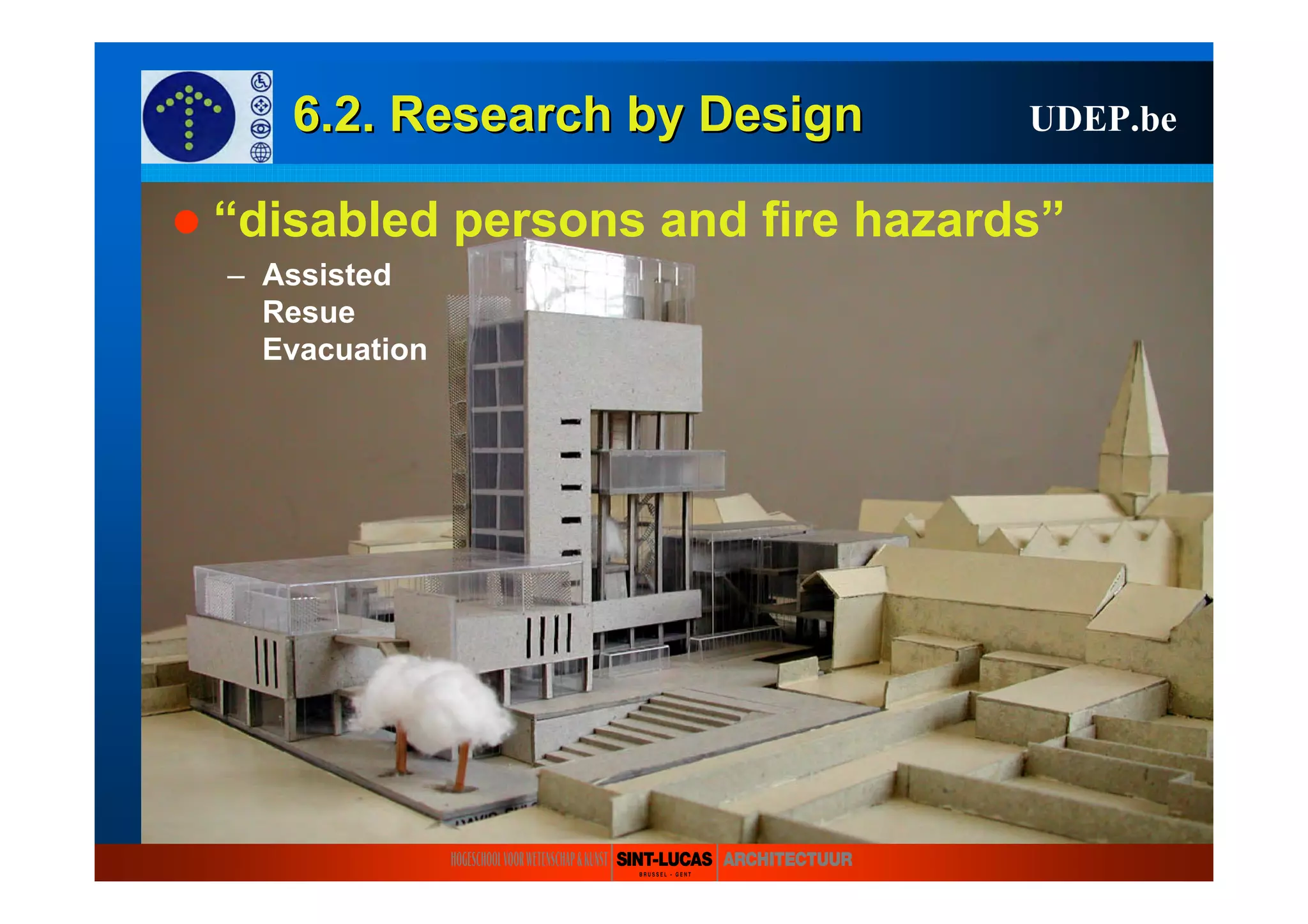 6.2. Research6.2. Research byby DesignDesign UDEP.be
“disabled persons and fire hazards”
– Assisted
Resue
Evacuation
 