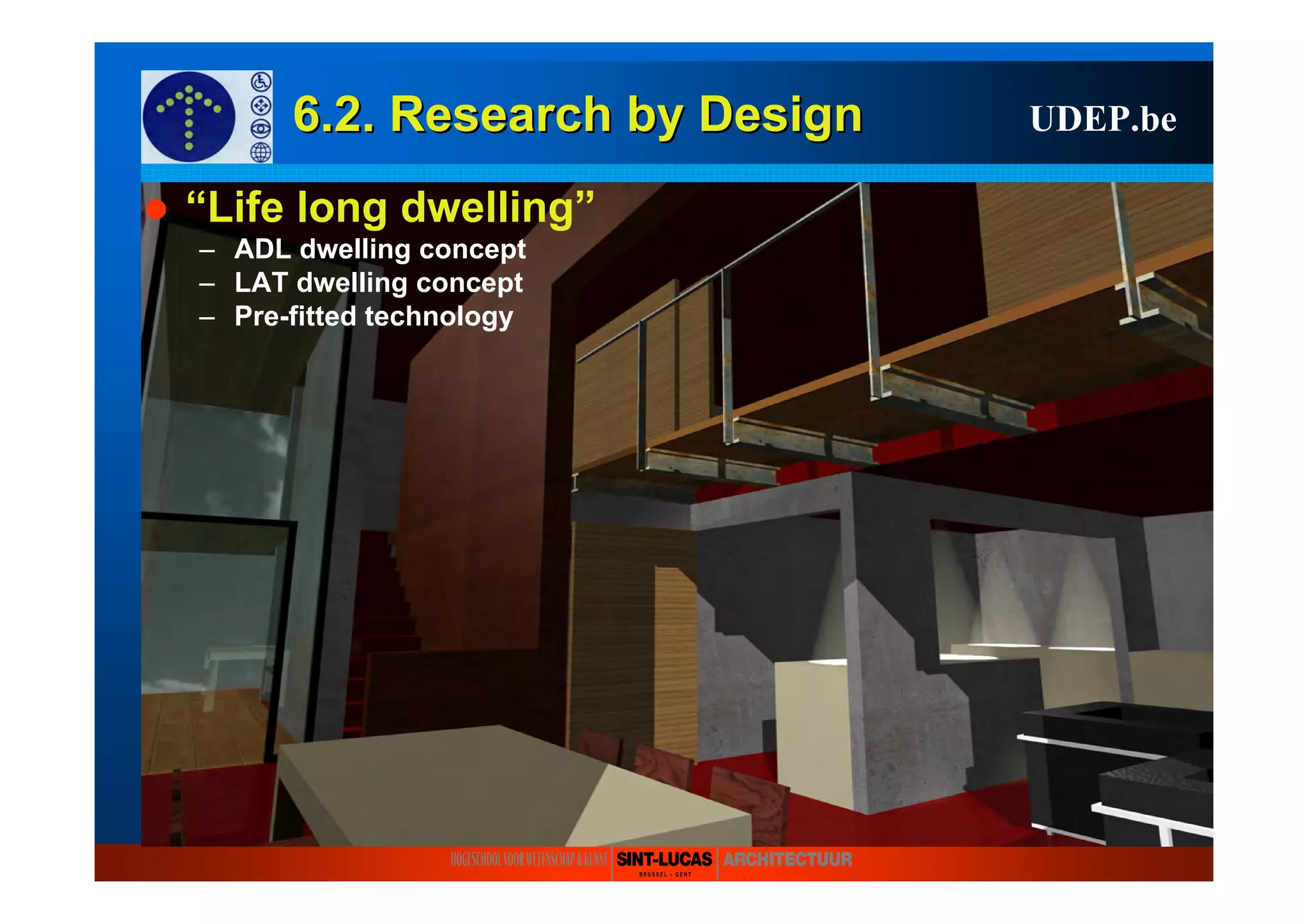 6.2. Research6.2. Research byby DesignDesign UDEP.be
“Life long dwelling”
– ADL dwelling concept
– LAT dwelling concept
– Pre-fitted technology
 