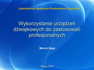 Wykorzystanie urządzeń dźwiękowych do zastosowań profesjonalnych Marcin Zając Elbląg 2005 Laboratorium Systemów Przetwarzania Sygnałów 