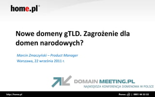Nowe domeny gTLD. Zagrożenie dla domen narodowych? Marcin Zmaczyński – Product Manager Warszawa, 22 września 2011 r. 