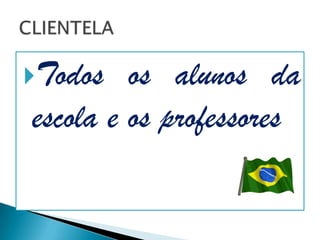 Todos   os alunos da
escola e os professores
 