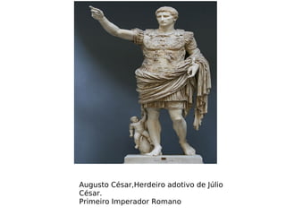 Augusto César,Herdeiro adotivo de Júlio
César.
Primeiro Imperador Romano
 