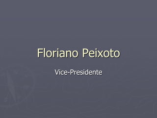 Floriano Peixoto
   Vice-Presidente
 