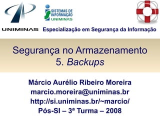 Especialização em Segurança da Informação
Segurança no Armazenamento
5. Backups
Márcio Aurélio Ribeiro Moreira
marcio.moreira@uniminas.br
http://si.uniminas.br/~marcio/
Pós-SI – 3ª Turma – 2008
 