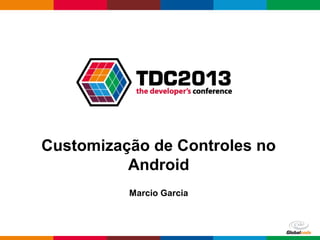 Globalcode – Open4education
Customização de Controles no
Android
Marcio Garcia
 