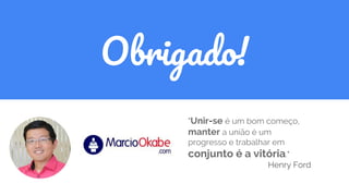 Obrigado!
"Unir-se é um bom começo,
manter a união é um
progresso e trabalhar em
conjunto é a vitória."
Henry Ford
 