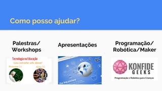Como posso ajudar?
Palestras/
Workshops
Apresentações Programação/
Robótica/Maker
 