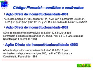 ADIn dos artigos 3º, VIII, alínea “b”, IX, XVII, XIX e parágrafo único; 4º,
III, IV, §1º, § 4º, § 5º, § 6º; 5º, 8º, § 2º; 11 e 62, todos da Lei n° 12.651/12
ADIn de dispositivos normativos da Lei n° 12.651/2012 que
contrariam o disposto nos artigos 5º, caput, 186, I e II, e 225, todos da
Constituição Federal de 1988
ADIn de dispositivos normativos da Lei n° 12.651/12 que
contrariam o disposto nos artigos 186, I e II, e 225, todos da
Constituição Federal de 1988
 