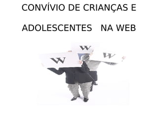 CONVÍVIO DE CRIANÇAS E   ADOLESCENTES  NA WEB 