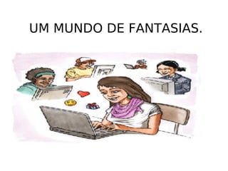 ESPAÇO VIRTUAL GERA  UM MUNDO DE FANTASIAS. 