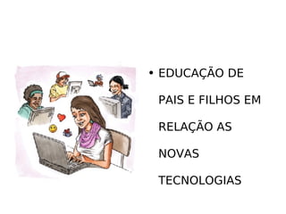 EDUCAÇÃO DE  PAIS E FILHOS EM  RELAÇÃO AS  NOVAS  TECNOLOGIAS 
