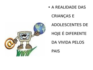 A REALIDADE DAS  CRIANÇAS E  ADOLESCENTES DE  HOJE É DIFERENTE  DA VIVIDA PELOS  PAIS 