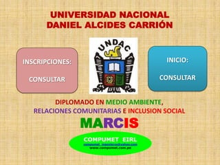 UNIVERSIDAD NACIONAL
DANIEL ALCIDES CARRIÓN
DIPLOMADO EN MEDIO AMBIENTE,
RELACIONES COMUNITARIAS E INCLUSION SOCIAL
MARCIS
COMPUMET EIRL
compumet_ingenieros@yahoo.com
www.compumet.com.pe
INICIO:
CONSULTAR
INSCRIPCIONES:
CONSULTAR
 