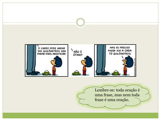 Lembre-se: toda oração é
uma frase, mas nem toda
frase é uma oração.
 