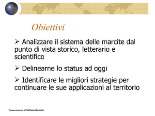 Obiettivi Analizzare il sistema delle marcite dal punto di vista storico, letterario e scientifico Delinearne lo status ad oggi Identificare le migliori strategie per continuare le sue applicazioni al territorio Presentazione di Raffaele Nardella 