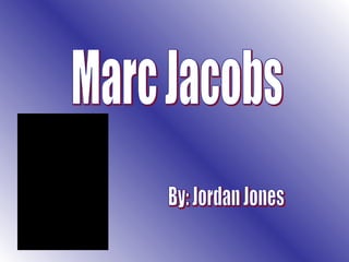 Marc Jacobs By: Jordan Jones 