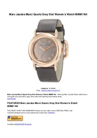 Marc Jacobs Marci Quartz Gray Dial Women’s Watch MBM1184
Listprice : $ 128.00
Price : Click to check low price !!!
Marc Jacobs Marci Quartz Gray Dial Women’s Watch MBM1184 – Marc by Marc Jacobs’ Marci watch has a
rose gold-tone case with a gray mirror dial and matching tonal leather strap.
See Details
FEATURED Marc Jacobs Marci Quartz Gray Dial Women’s Watch
MBM1184
YOU MUST HAVE THIS AWASOME Product, be sure order now to SPECIAL PRICE. Get
The best cheapest price on the web we have searched. ClickHere
Find More B005972I7W Products
Powered by TCPDF (www.tcpdf.org)
 